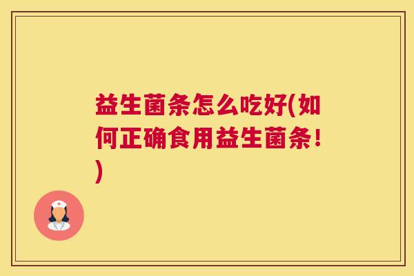 益生菌条怎么吃好(如何正确食用益生菌条！)