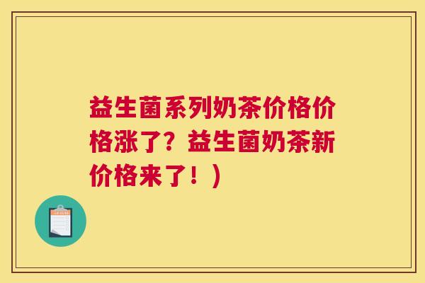 益生菌系列奶茶价格价格涨了？益生菌奶茶新价格来了！)