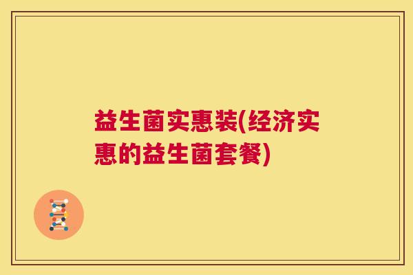 益生菌实惠装(经济实惠的益生菌套餐)