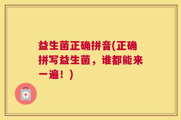 益生菌正确拼音(正确拼写益生菌，谁都能来一遍！)