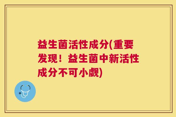 益生菌活性成分(重要发现！益生菌中新活性成分不可小觑)