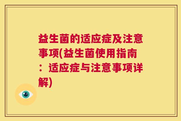 益生菌的适应症及注意事项(益生菌使用指南：适应症与注意事项详解)