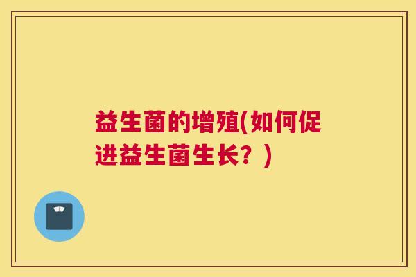 益生菌的增殖(如何促进益生菌生长？)
