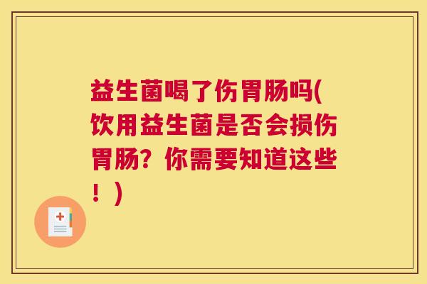 益生菌喝了伤胃肠吗(饮用益生菌是否会损伤胃肠？你需要知道这些！)