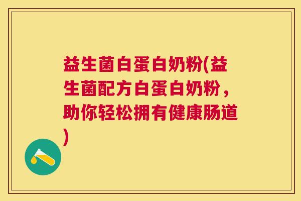 益生菌白蛋白奶粉(益生菌配方白蛋白奶粉，助你轻松拥有健康肠道)
