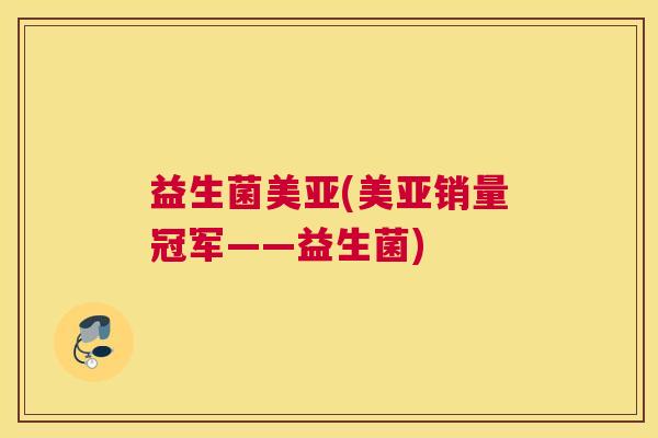 益生菌美亚(美亚销量冠军——益生菌)
