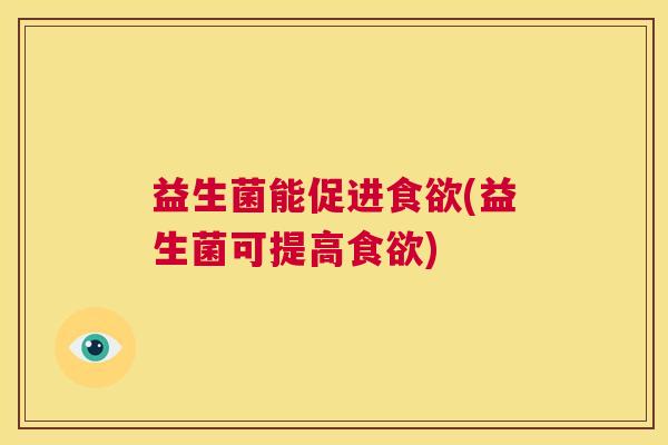 益生菌能促进食欲(益生菌可提高食欲)