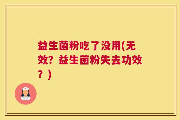 益生菌粉吃了没用(无效？益生菌粉失去功效？)
