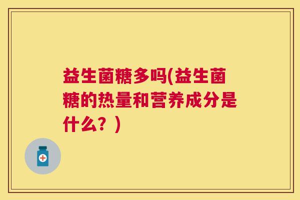 益生菌糖多吗(益生菌糖的热量和营养成分是什么？)
