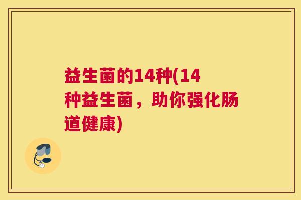 益生菌的14种(14种益生菌，助你强化肠道健康)
