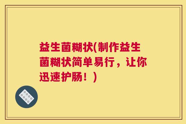 益生菌糊状(制作益生菌糊状简单易行，让你迅速护肠！)