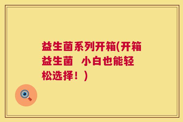 益生菌系列开箱(开箱益生菌  小白也能轻松选择！)