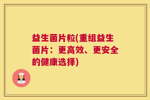 益生菌片粒(重组益生菌片：更高效、更安全的健康选择)