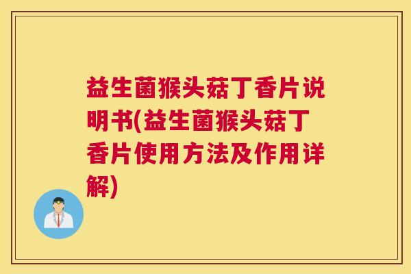益生菌猴头菇丁香片说明书(益生菌猴头菇丁香片使用方法及作用详解)