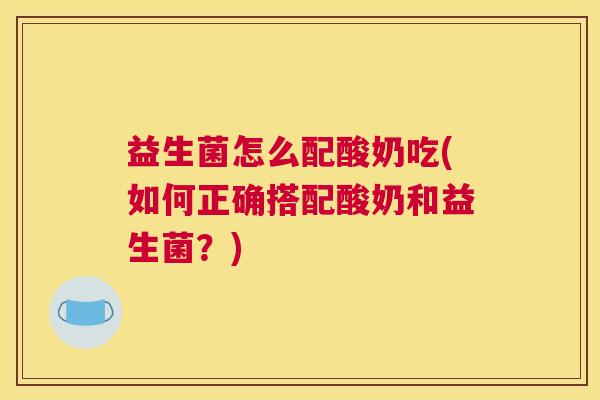 益生菌怎么配酸奶吃(如何正确搭配酸奶和益生菌？)