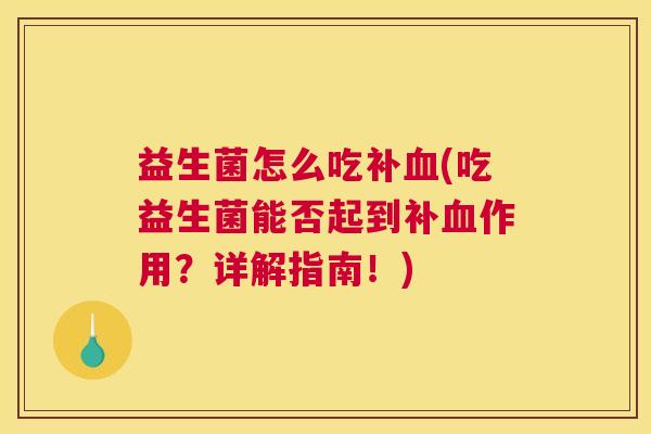 益生菌怎么吃补血(吃益生菌能否起到补血作用？详解指南！)