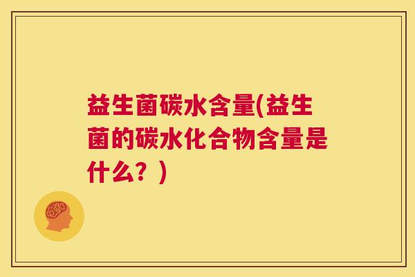 益生菌碳水含量(益生菌的碳水化合物含量是什么？)