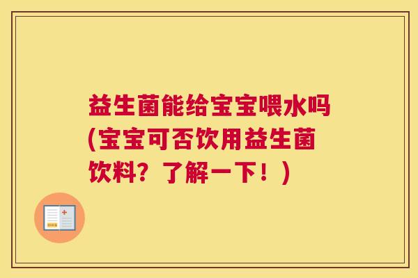 益生菌能给宝宝喂水吗(宝宝可否饮用益生菌饮料？了解一下！)