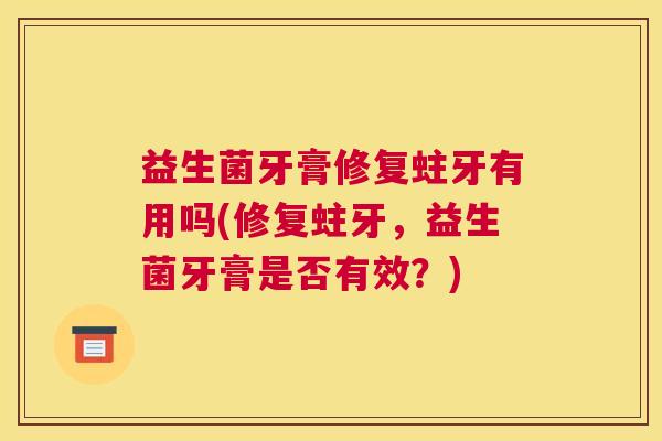 益生菌牙膏修复蛀牙有用吗(修复蛀牙，益生菌牙膏是否有效？)