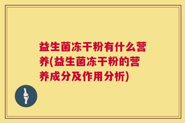 益生菌冻干粉有什么营养(益生菌冻干粉的营养成分及作用分析)