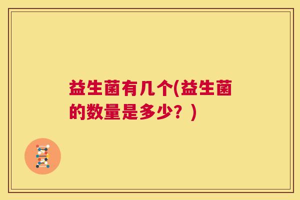 益生菌有几个(益生菌的数量是多少？)
