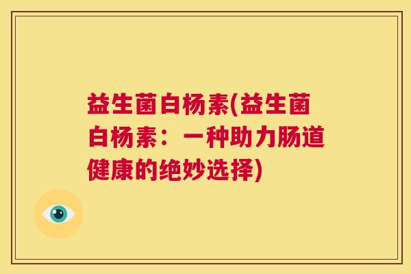 益生菌白杨素(益生菌白杨素：一种助力肠道健康的绝妙选择)
