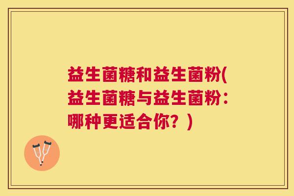 益生菌糖和益生菌粉(益生菌糖与益生菌粉：哪种更适合你？)