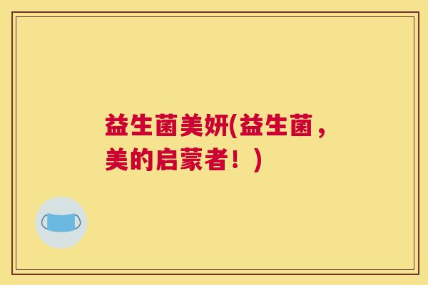 益生菌美妍(益生菌，美的启蒙者！)
