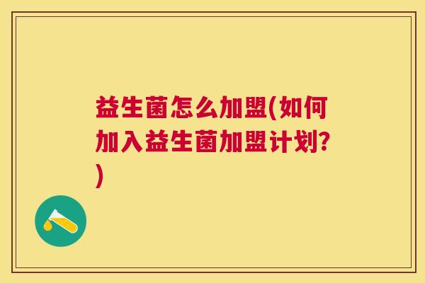 益生菌怎么加盟(如何加入益生菌加盟计划？)