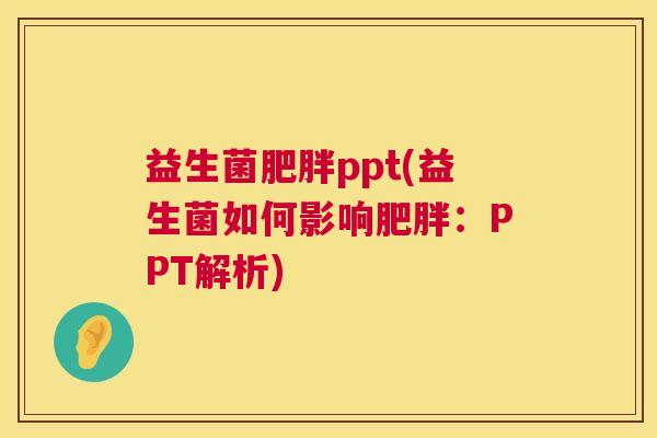 益生菌肥胖ppt(益生菌如何影响肥胖：PPT解析)