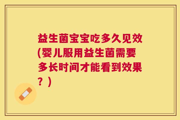 益生菌宝宝吃多久见效(婴儿服用益生菌需要多长时间才能看到效果？)