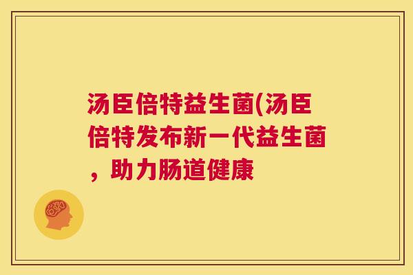 汤臣倍特益生菌(汤臣倍特发布新一代益生菌，助力肠道健康