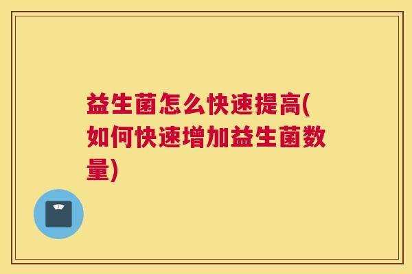益生菌怎么快速提高(如何快速增加益生菌数量)