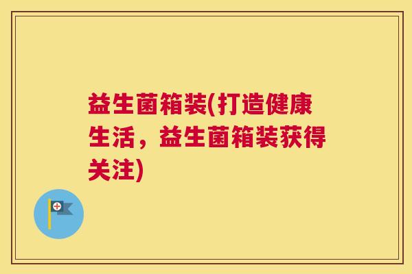 益生菌箱装(打造健康生活，益生菌箱装获得关注)
