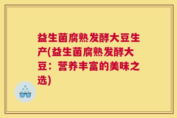 益生菌腐熟发酵大豆生产(益生菌腐熟发酵大豆：营养丰富的美味之选)