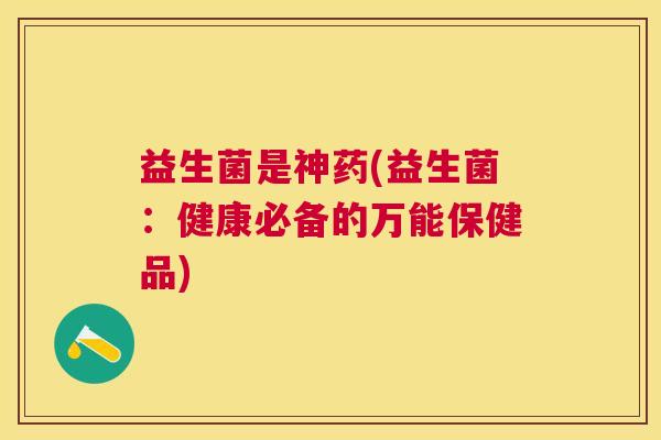 益生菌是神药(益生菌：健康必备的万能保健品)
