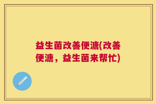 益生菌改善便溏(改善便溏，益生菌来帮忙)