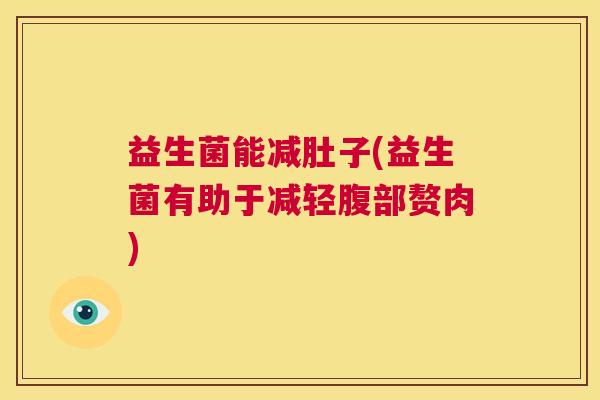 益生菌能减肚子(益生菌有助于减轻腹部赘肉)