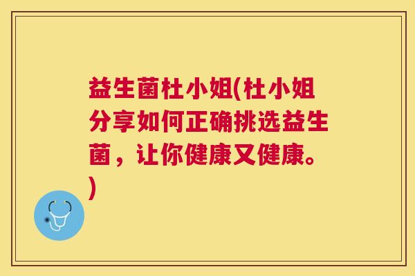 益生菌杜小姐(杜小姐分享如何正确挑选益生菌，让你健康又健康。)