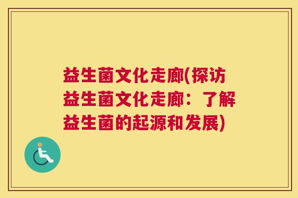 益生菌文化走廊(探访益生菌文化走廊：了解益生菌的起源和发展)