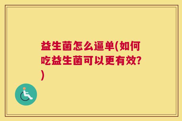益生菌怎么逼单(如何吃益生菌可以更有效？)