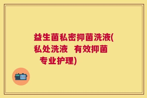 益生菌私密抑菌洗液(私处洗液  有效抑菌  专业护理)