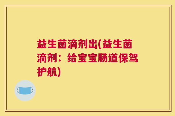 益生菌滴剂出(益生菌滴剂：给宝宝肠道保驾护航)