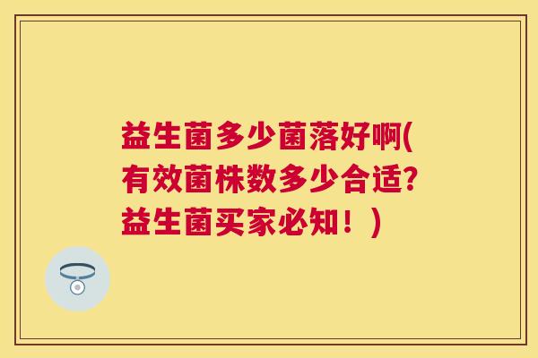 益生菌多少菌落好啊(有效菌株数多少合适？益生菌买家必知！)