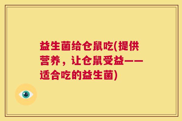 益生菌给仓鼠吃(提供营养，让仓鼠受益——适合吃的益生菌)