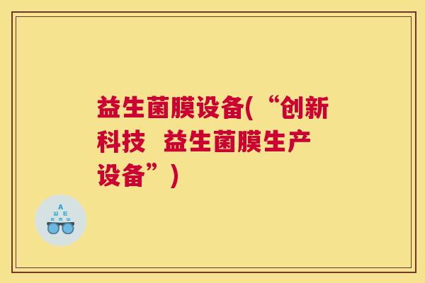 益生菌膜设备(“创新科技  益生菌膜生产设备”)