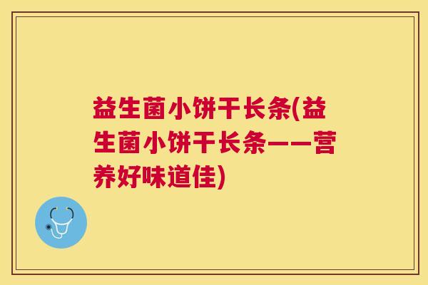 益生菌小饼干长条(益生菌小饼干长条——营养好味道佳)