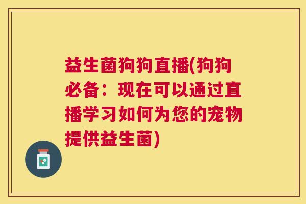 益生菌狗狗直播(狗狗必备：现在可以通过直播学习如何为您的宠物提供益生菌)