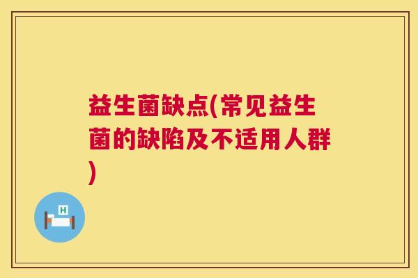 益生菌缺点(常见益生菌的缺陷及不适用人群)