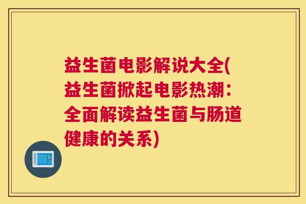 益生菌电影解说大全(益生菌掀起电影热潮：全面解读益生菌与肠道健康的关系)